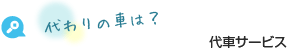 代わりの車は？ 代車サービス