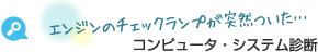エンジンのチェックランプが突然ついた… コンピュータ・システム診断